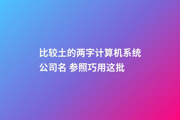 比较土的两字计算机系统公司名 参照巧用这批-第1张-公司起名-玄机派